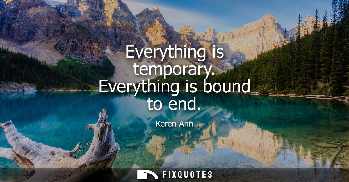 Everything is temporary. Everything is bound to end