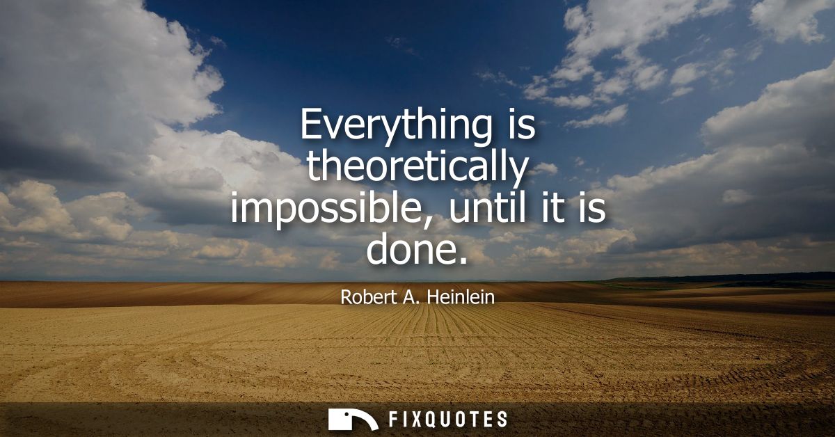 Everything is theoretically impossible, until it is done