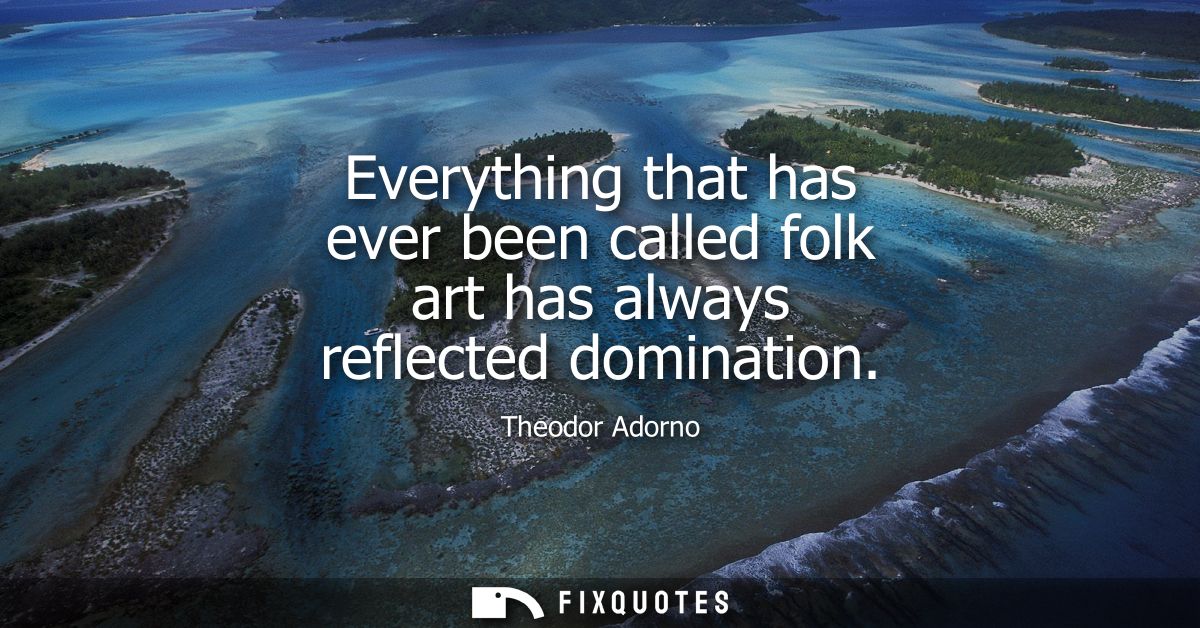 Everything that has ever been called folk art has always reflected domination