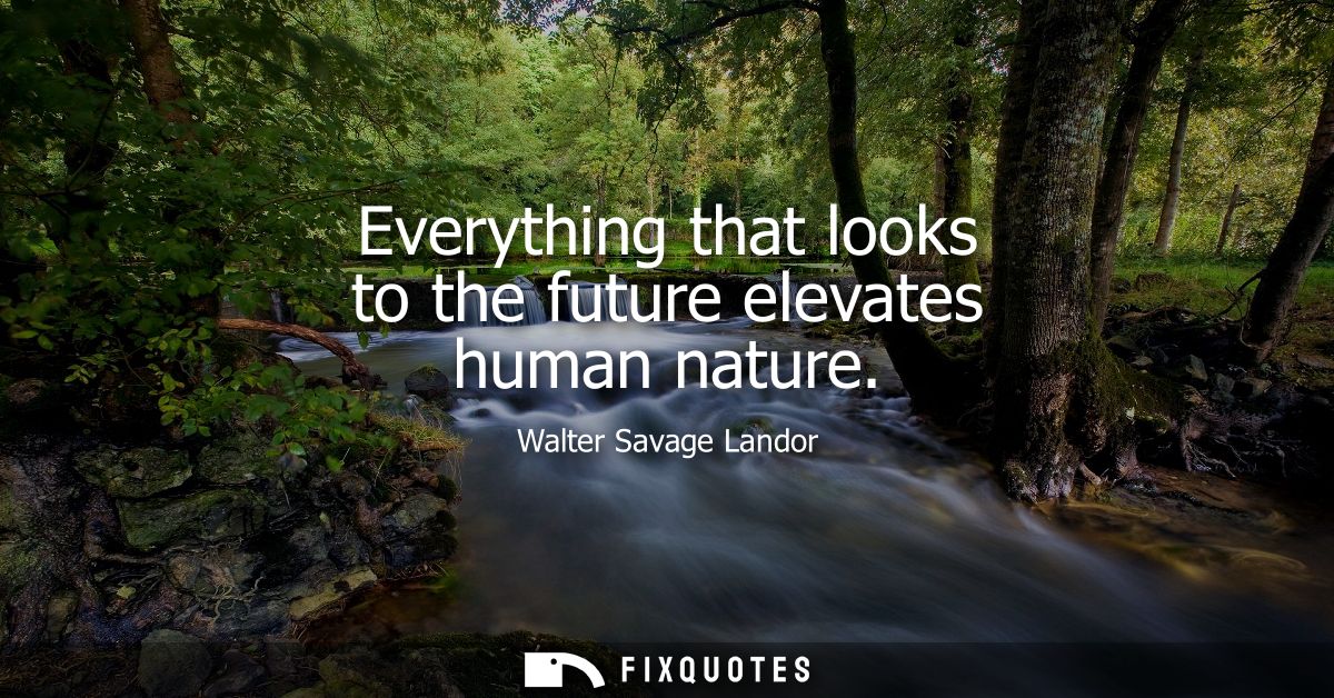 Everything that looks to the future elevates human nature