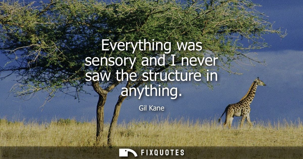 Everything was sensory and I never saw the structure in anything