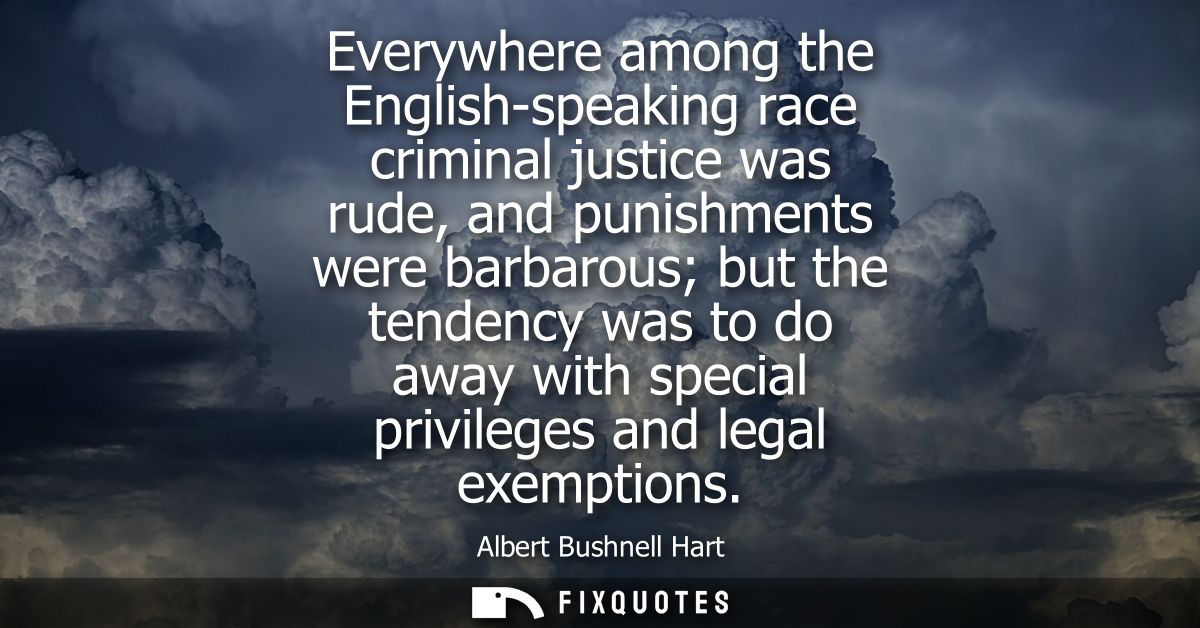 Everywhere among the English-speaking race criminal justice was rude, and punishments were barbarous but the tendency wa