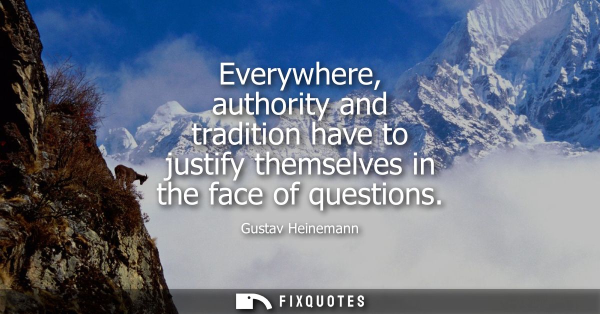 Everywhere, authority and tradition have to justify themselves in the face of questions