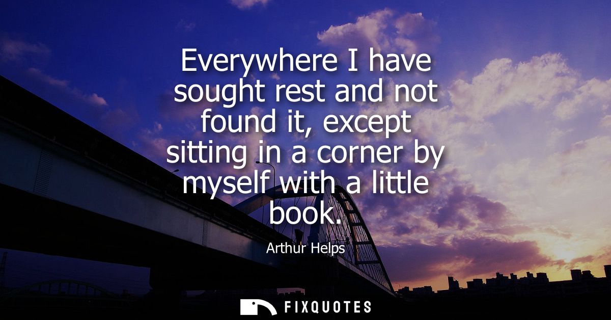 Everywhere I have sought rest and not found it, except sitting in a corner by myself with a little book