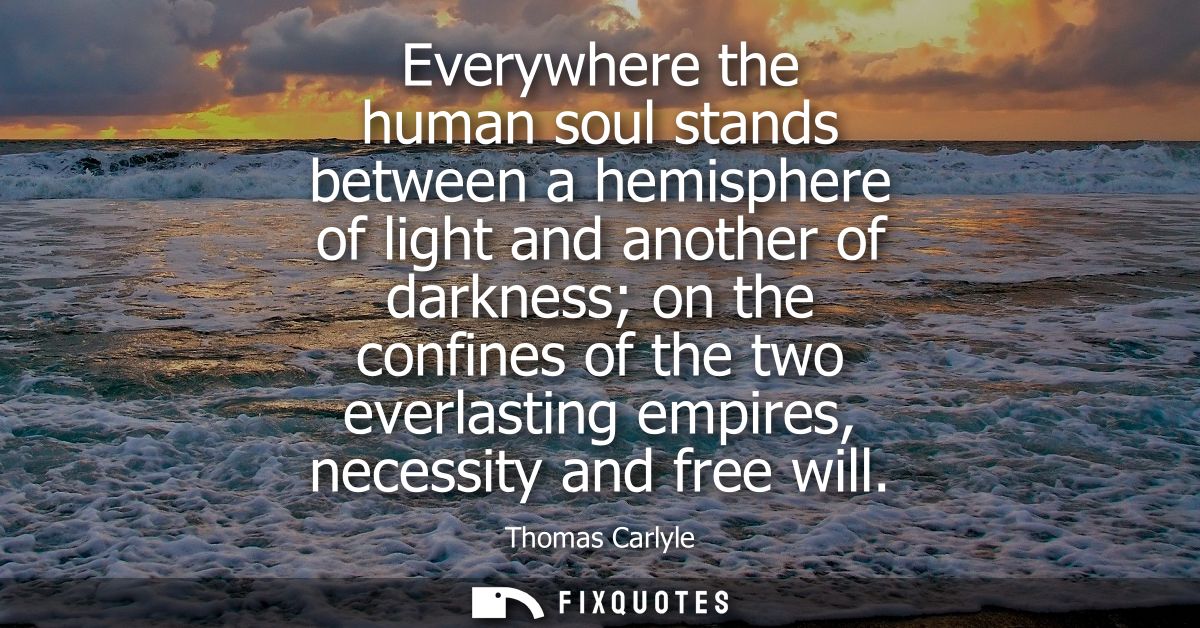 Everywhere the human soul stands between a hemisphere of light and another of darkness on the confines of the two everla