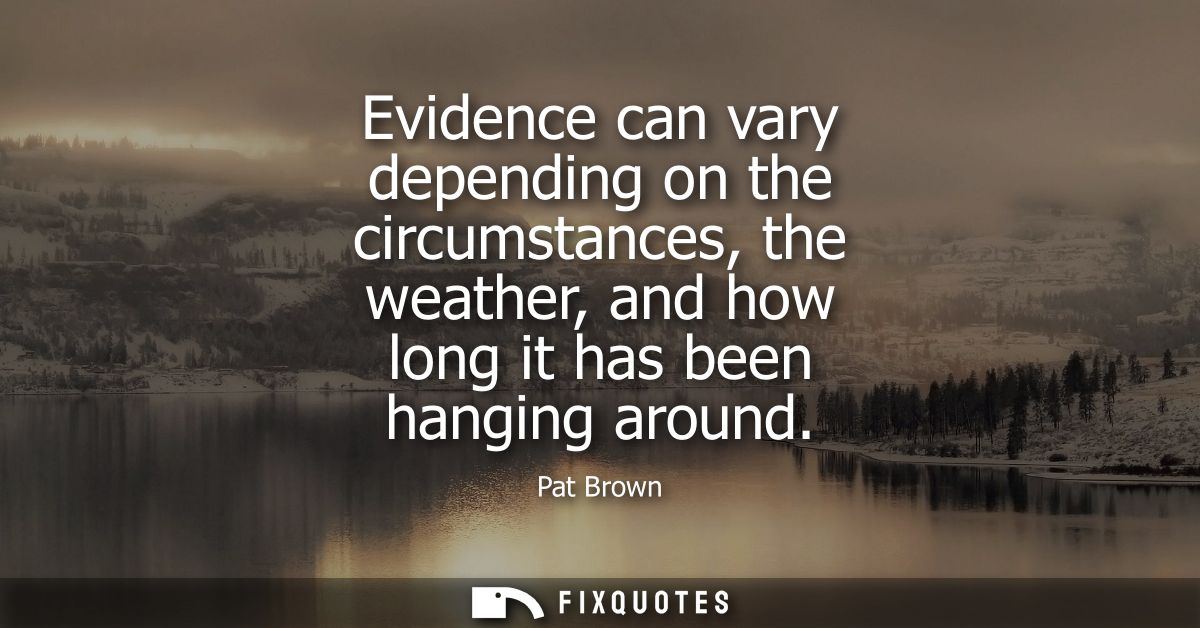 Evidence can vary depending on the circumstances, the weather, and how long it has been hanging around