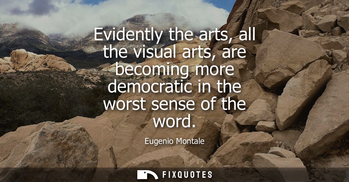 Evidently the arts, all the visual arts, are becoming more democratic in the worst sense of the word