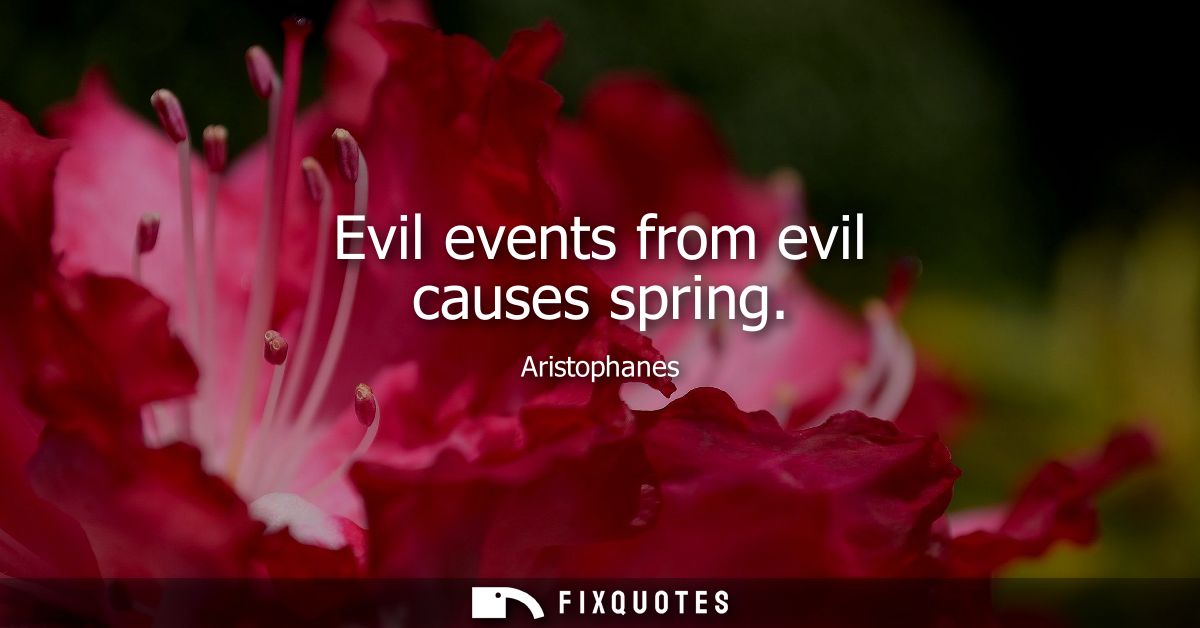 Evil events from evil causes spring