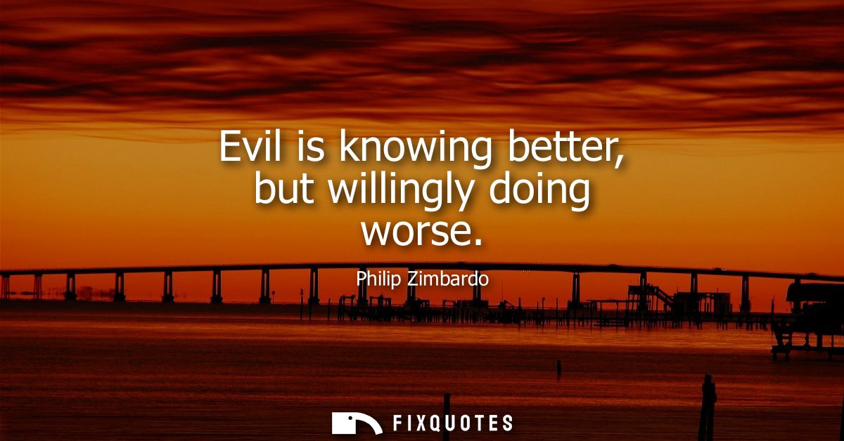 Evil is knowing better, but willingly doing worse