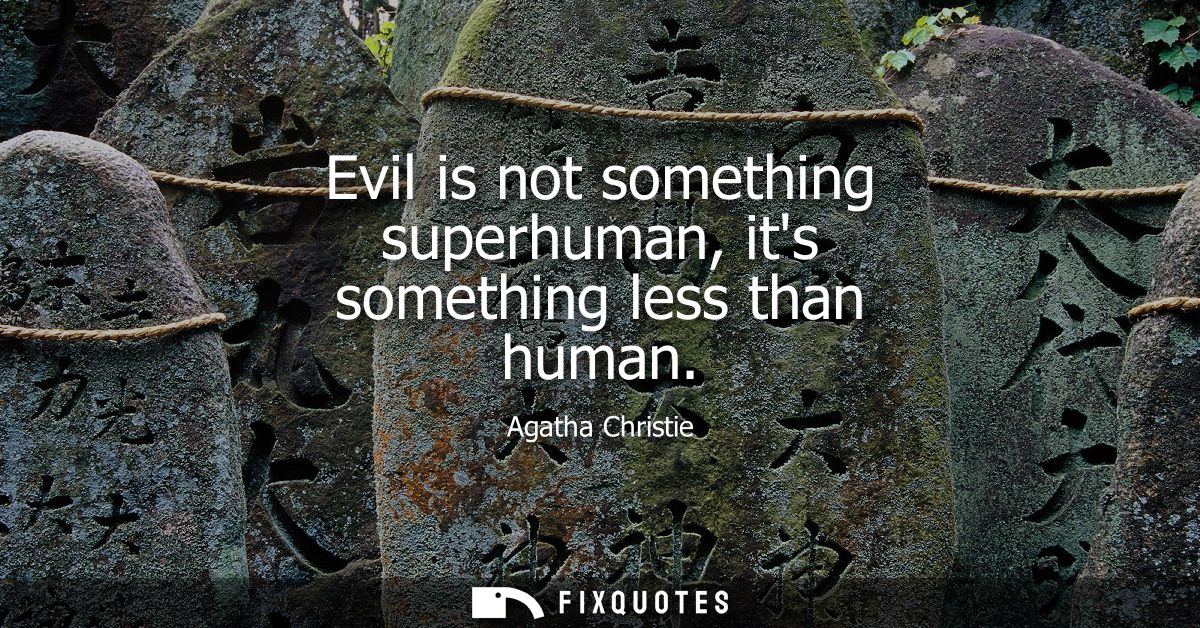 Evil is not something superhuman, its something less than human