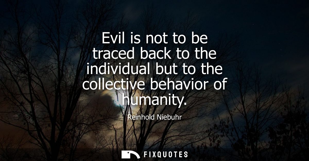 Evil is not to be traced back to the individual but to the collective behavior of humanity