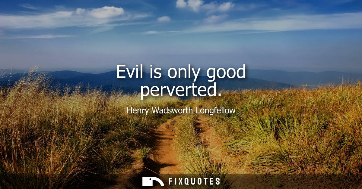 Evil is only good perverted