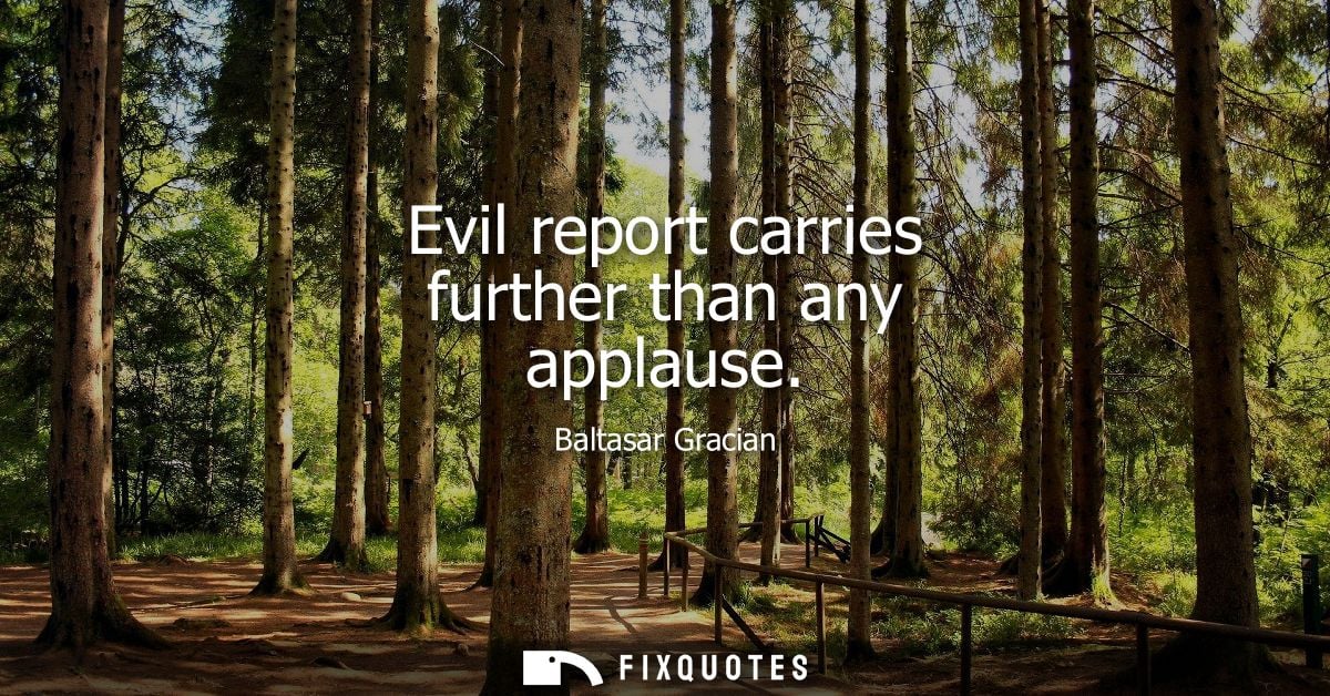 Evil report carries further than any applause