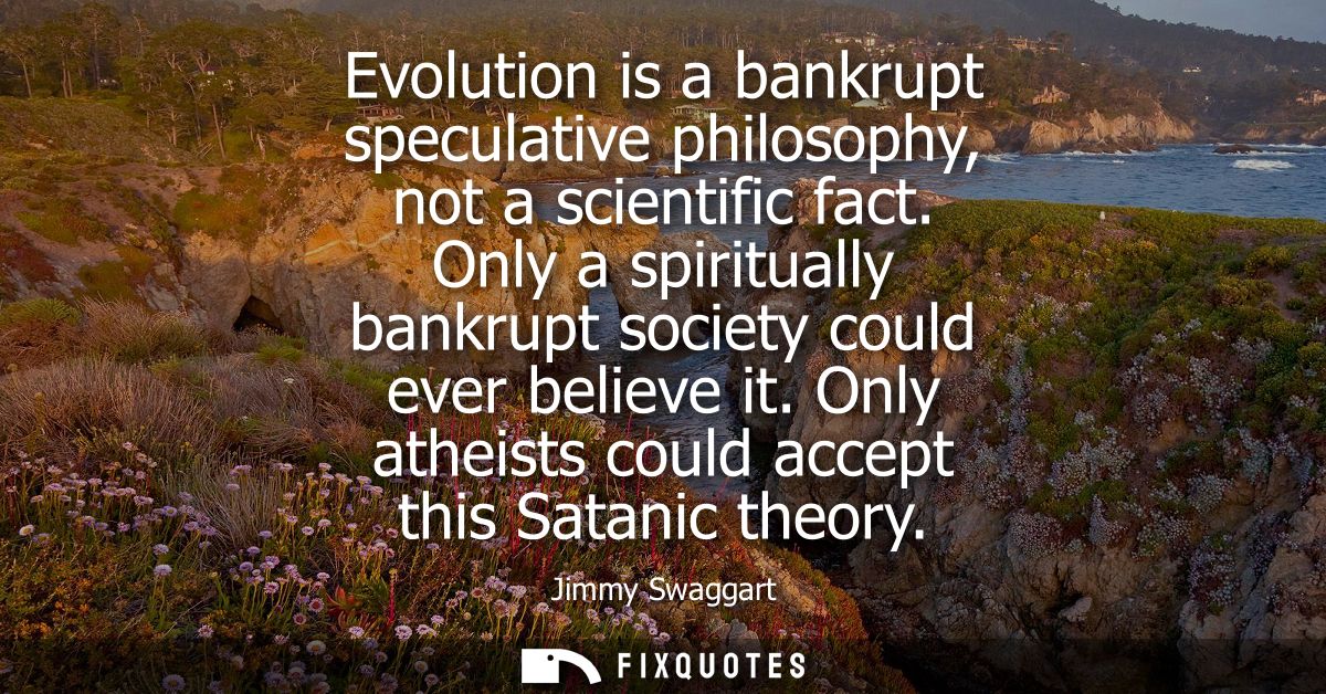 Evolution is a bankrupt speculative philosophy, not a scientific fact. Only a spiritually bankrupt society could ever be