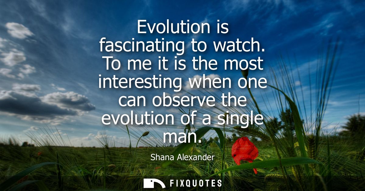 Evolution is fascinating to watch. To me it is the most interesting when one can observe the evolution of a single man