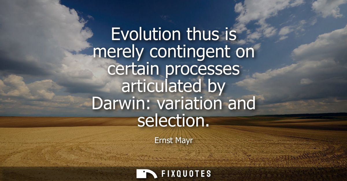 Evolution thus is merely contingent on certain processes articulated by Darwin: variation and selection