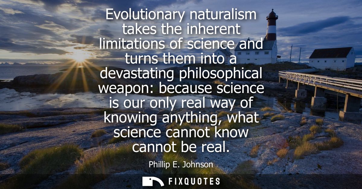 Evolutionary naturalism takes the inherent limitations of science and turns them into a devastating philosophical weapon
