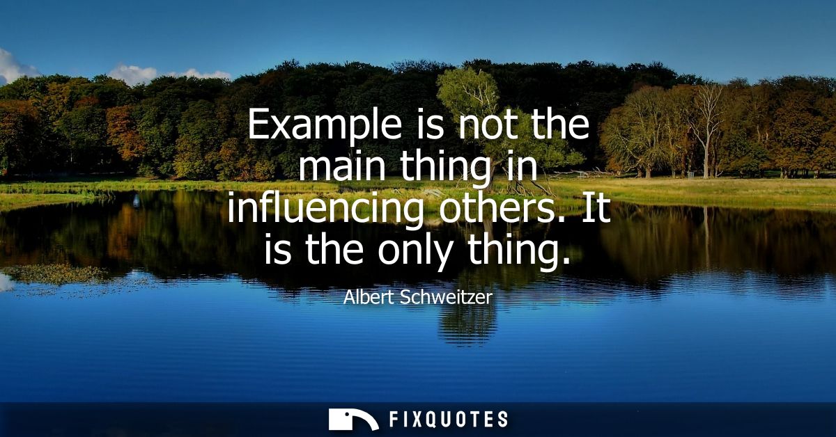 Example is not the main thing in influencing others. It is the only thing