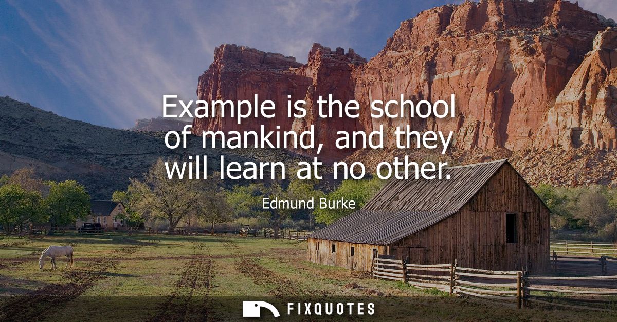 Example is the school of mankind, and they will learn at no other