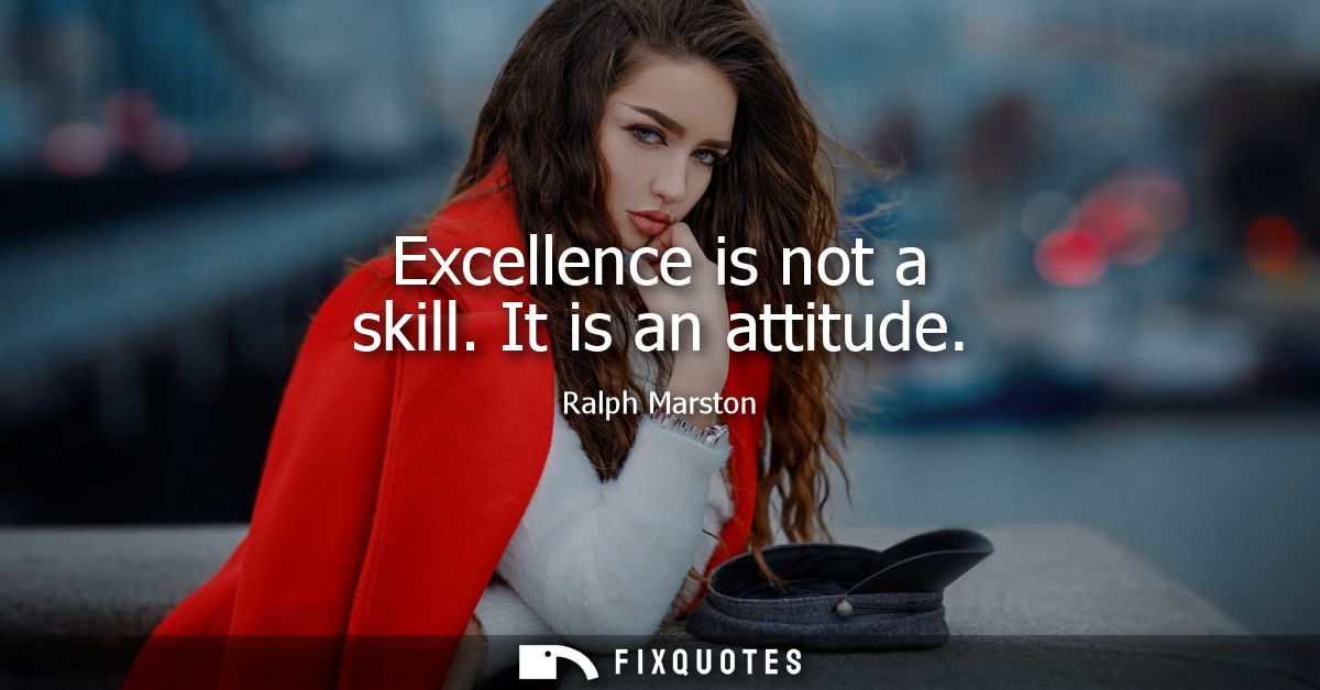 Excellence is not a skill. It is an attitude