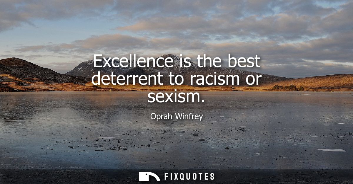 Excellence is the best deterrent to racism or sexism