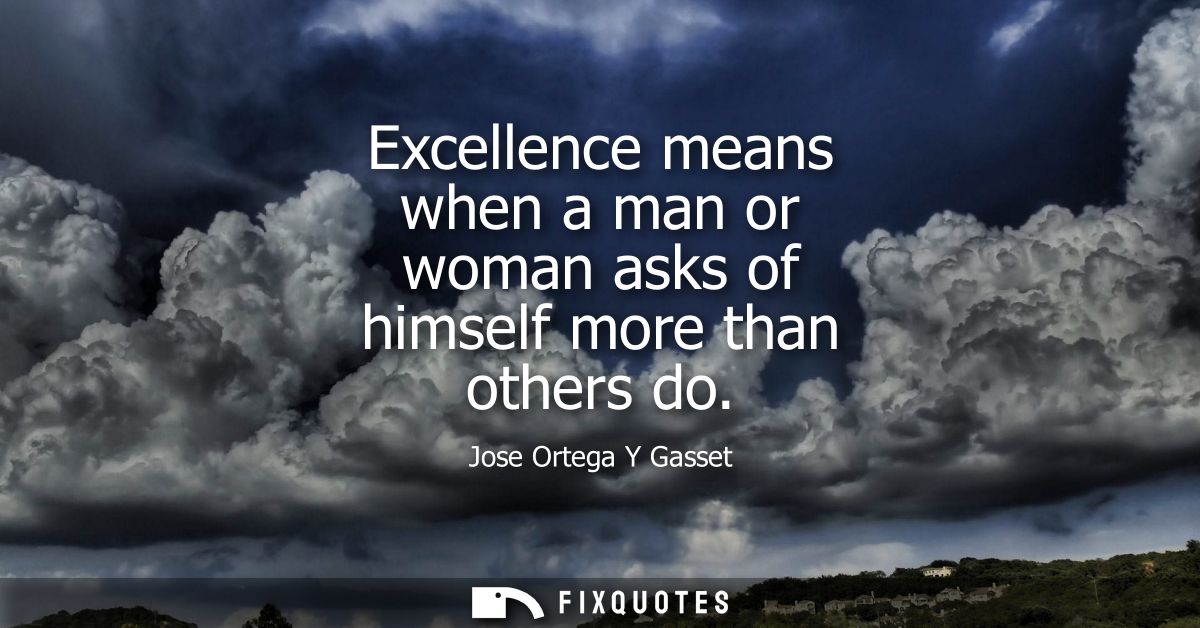 Excellence means when a man or woman asks of himself more than others do