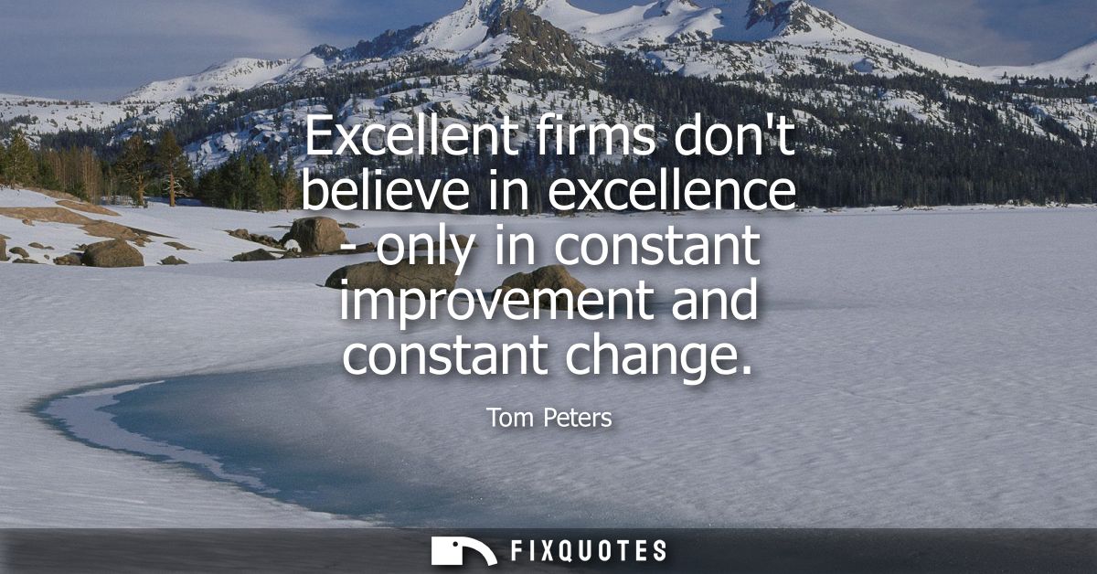 Excellent firms dont believe in excellence - only in constant improvement and constant change