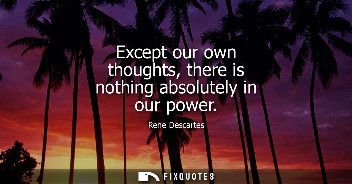 Except our own thoughts, there is nothing absolutely in our power