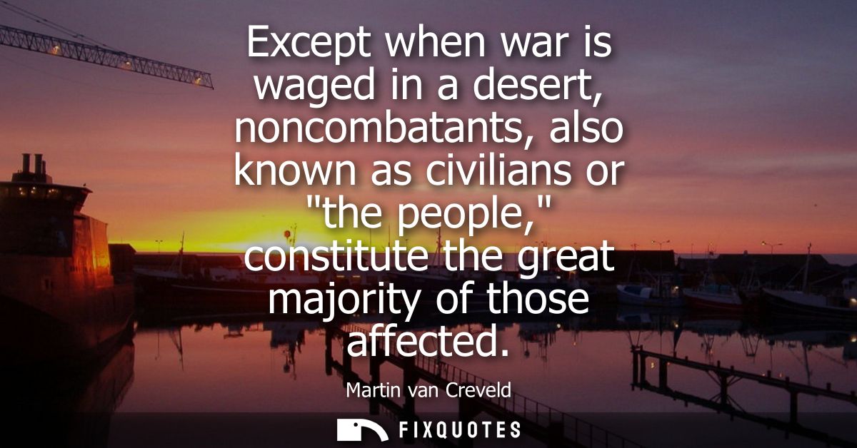 Except when war is waged in a desert, noncombatants, also known as civilians or the people, constitute the great majorit