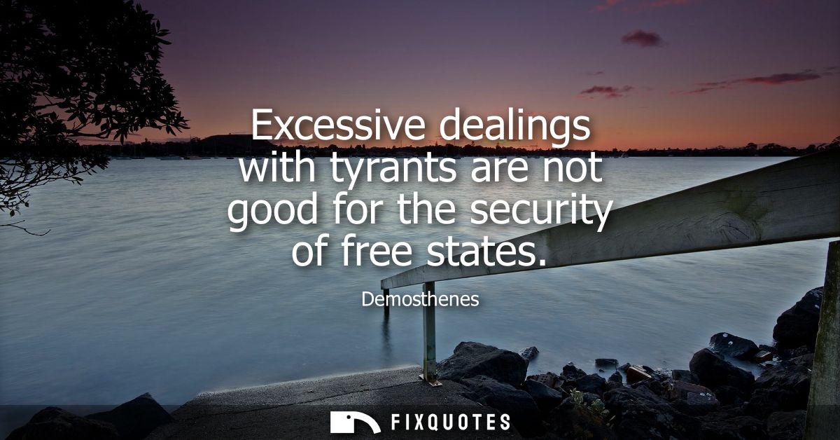 Excessive dealings with tyrants are not good for the security of free states