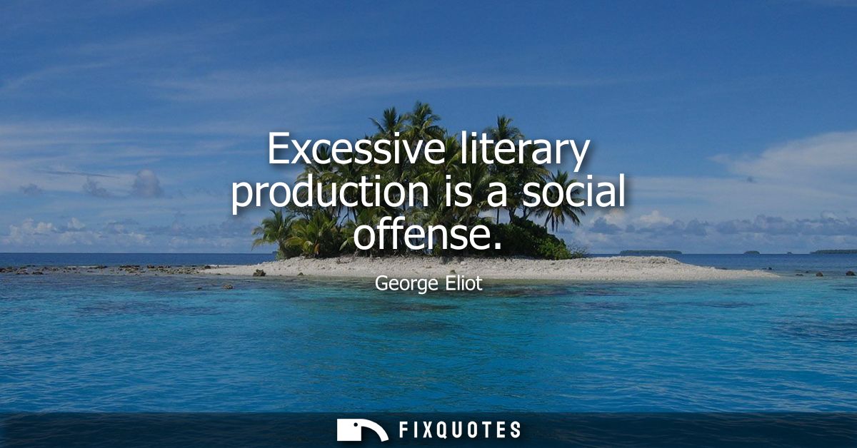 Excessive literary production is a social offense