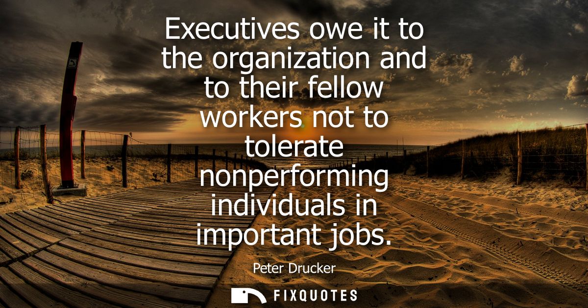 Executives owe it to the organization and to their fellow workers not to tolerate nonperforming individuals in important