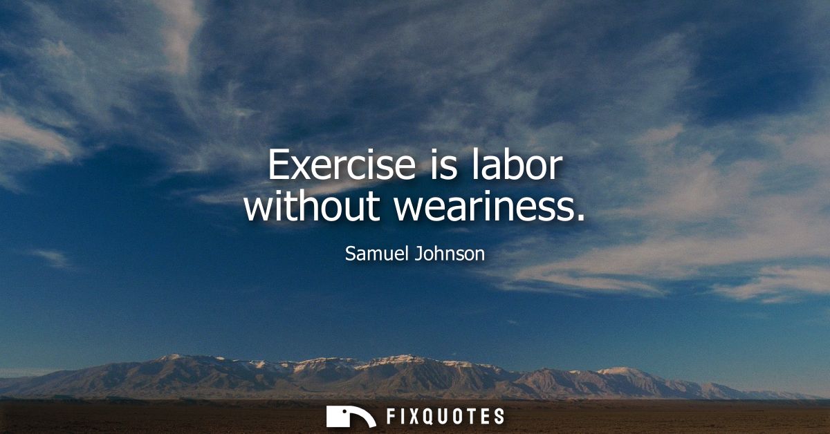 Exercise is labor without weariness - Samuel Johnson