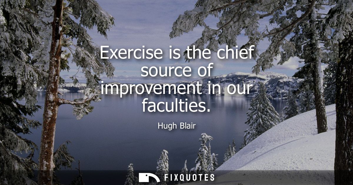 Exercise is the chief source of improvement in our faculties