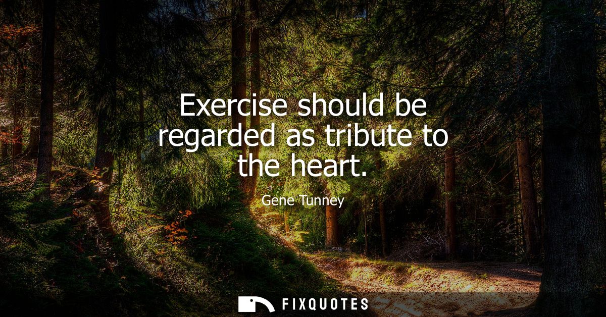 Exercise should be regarded as tribute to the heart