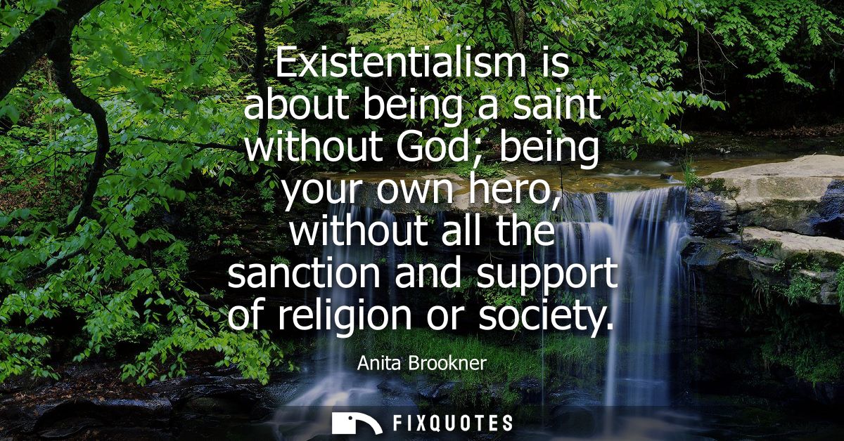 Existentialism is about being a saint without God being your own hero, without all the sanction and support of religion 