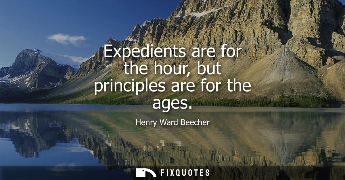 Expedients are for the hour, but principles are for the ages