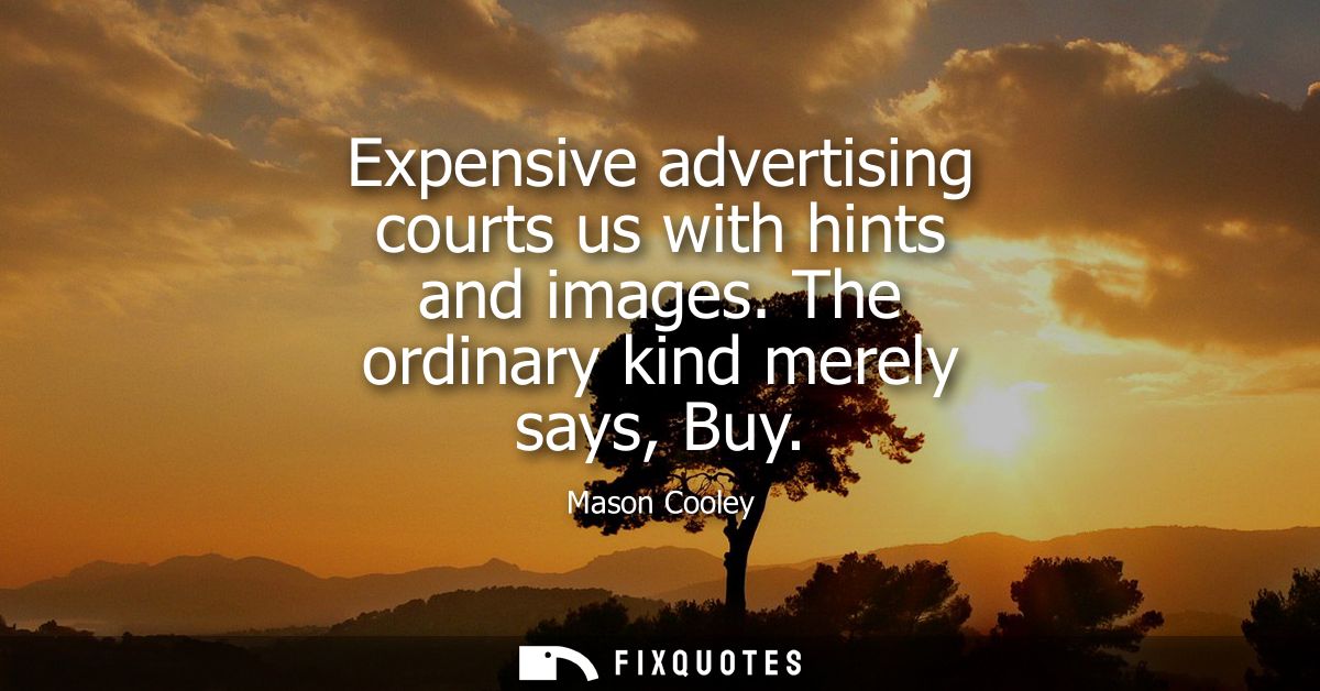 Expensive advertising courts us with hints and images. The ordinary kind merely says, Buy