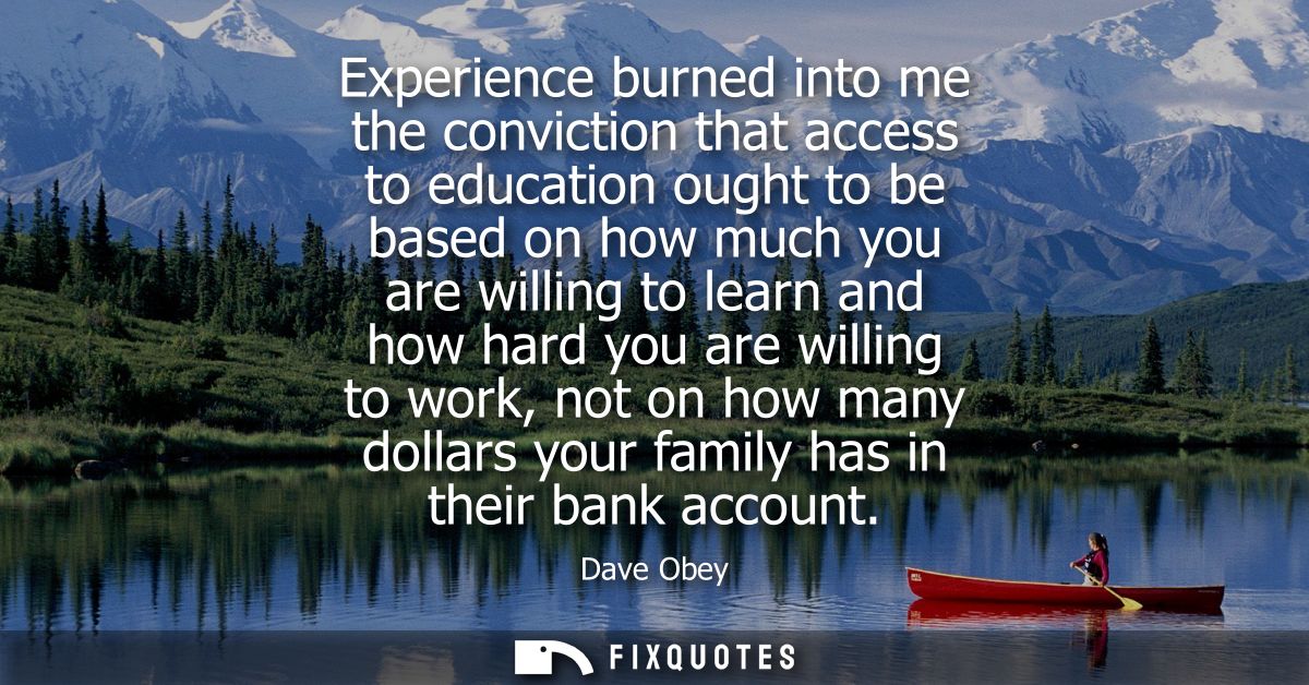 Experience burned into me the conviction that access to education ought to be based on how much you are willing to learn