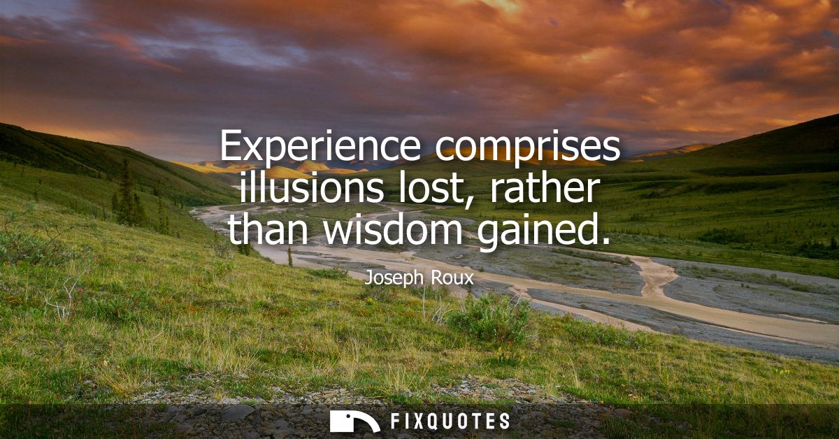 Experience comprises illusions lost, rather than wisdom gained