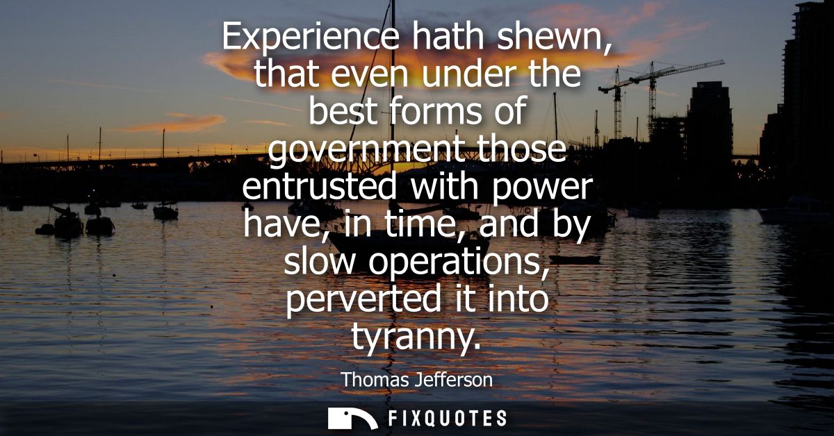 Experience hath shewn, that even under the best forms of government those entrusted with power have, in time, and by slo
