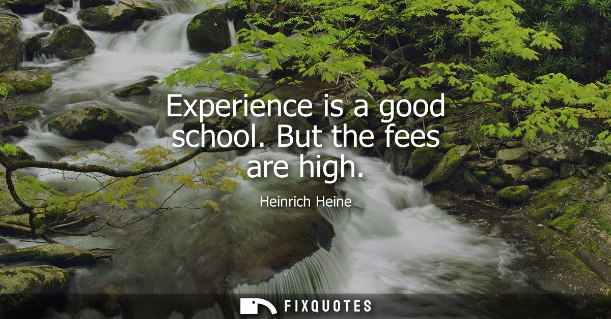 Experience is a good school. But the fees are high