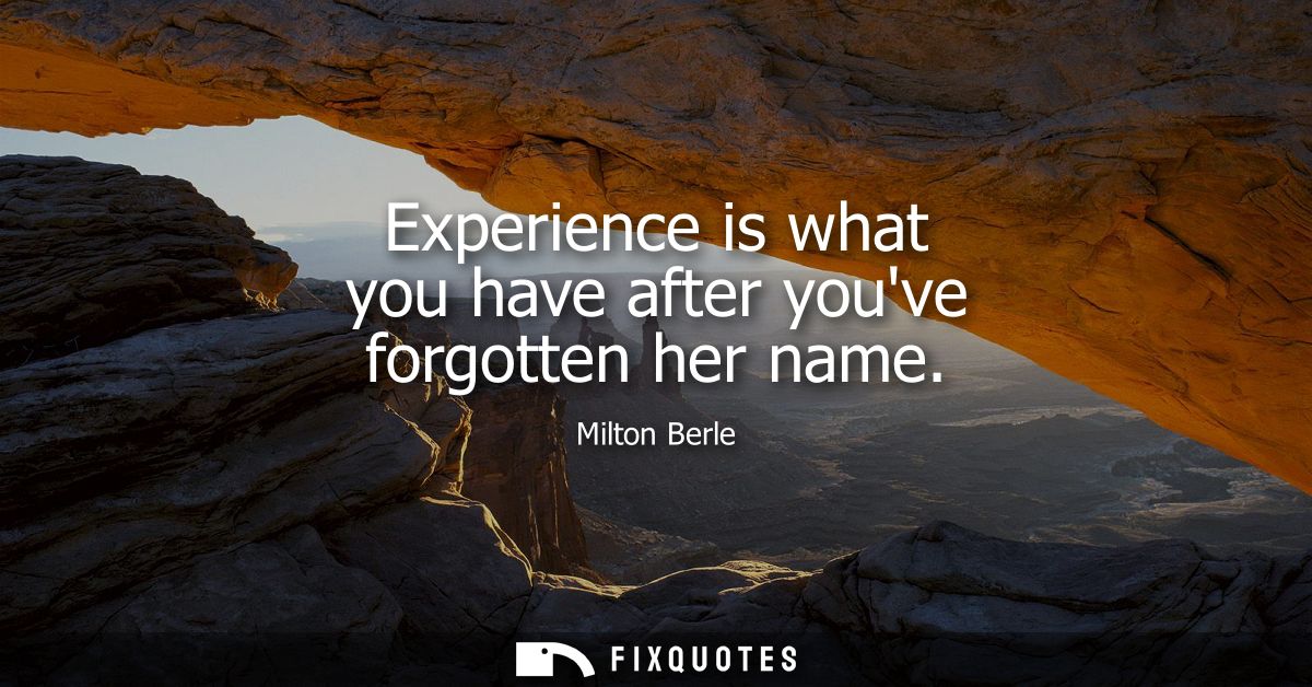 Experience is what you have after youve forgotten her name