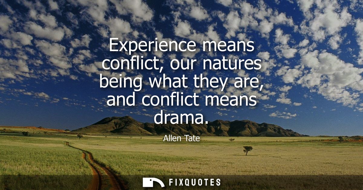 Experience means conflict, our natures being what they are, and conflict means drama - Allen Tate