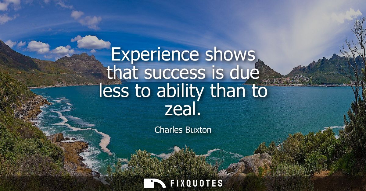 Experience shows that success is due less to ability than to zeal