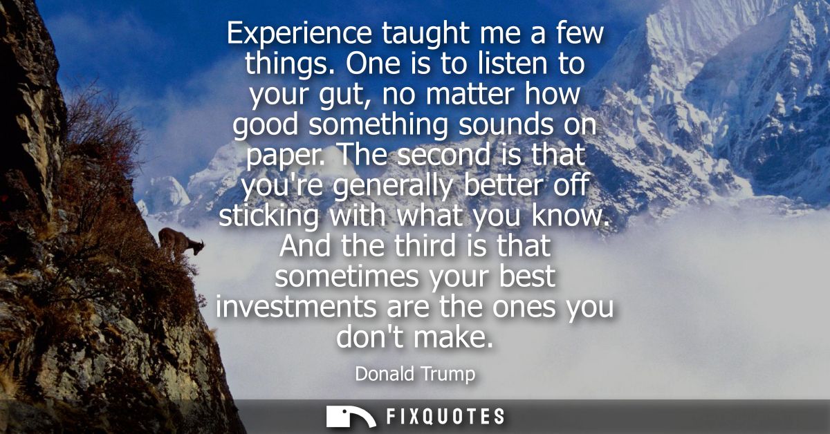 Experience taught me a few things. One is to listen to your gut, no matter how good something sounds on paper.