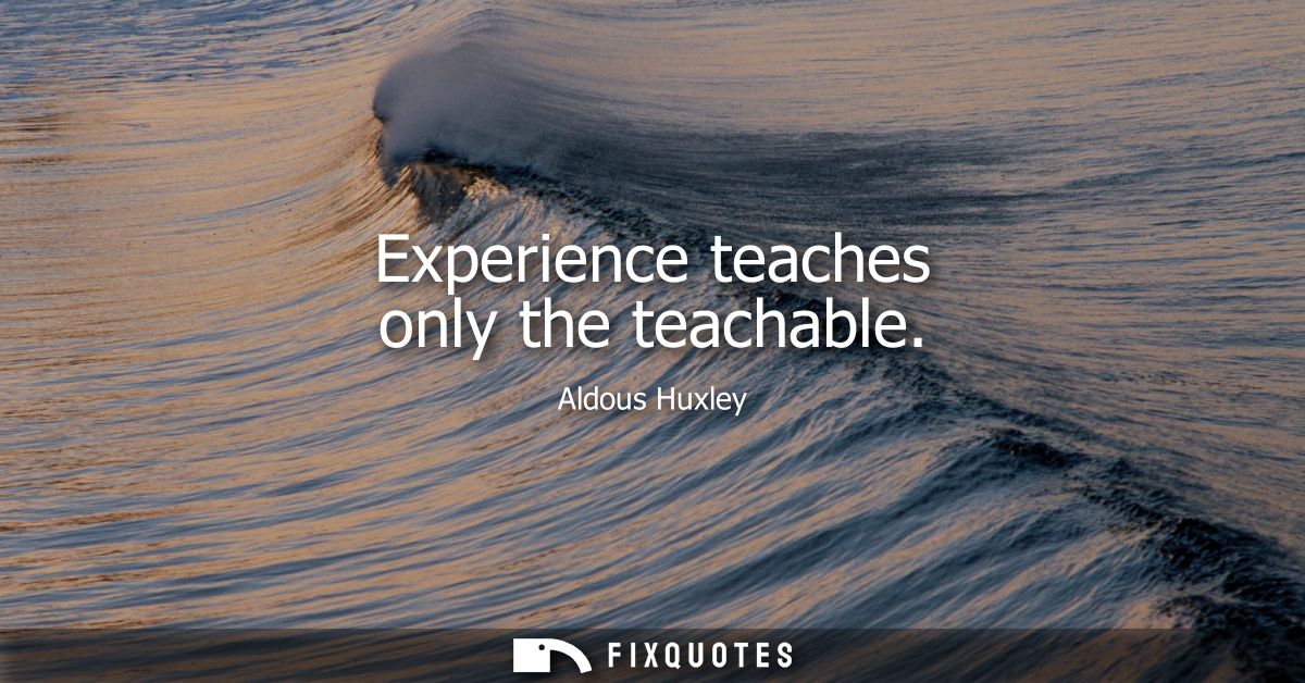 Experience teaches only the teachable