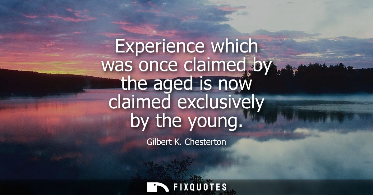 Experience which was once claimed by the aged is now claimed exclusively by the young