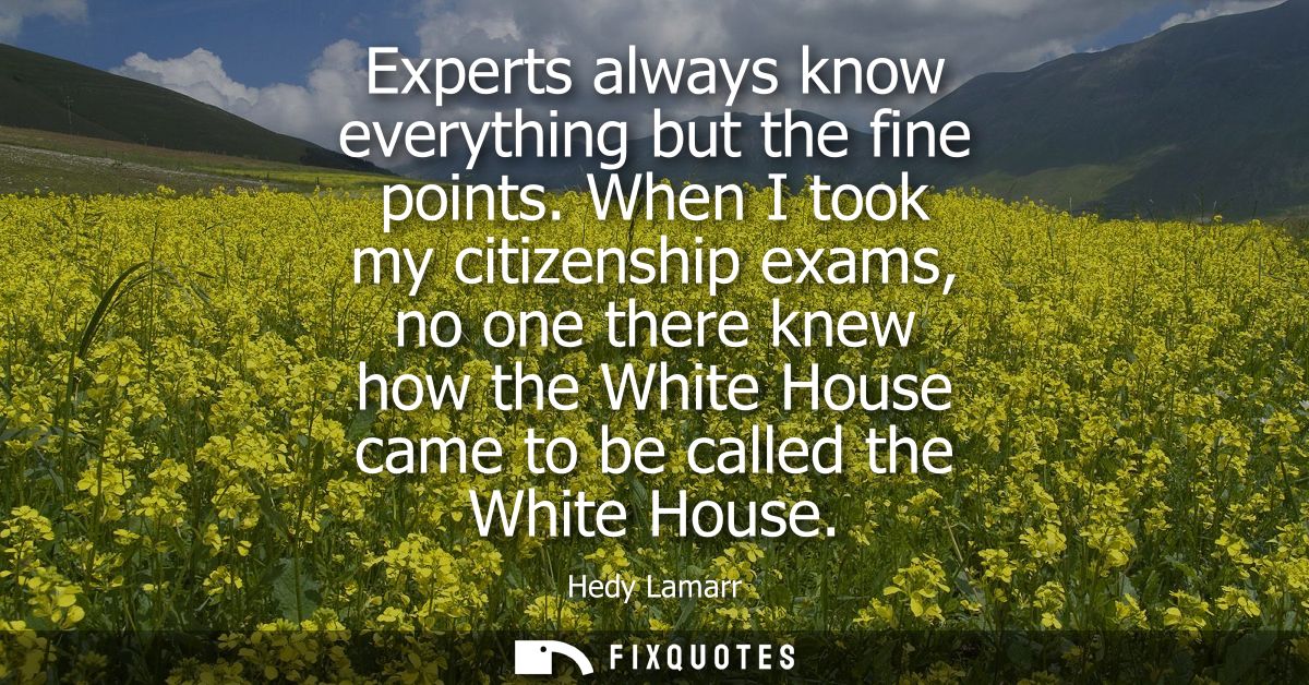 Experts always know everything but the fine points. When I took my citizenship exams, no one there knew how the White Ho