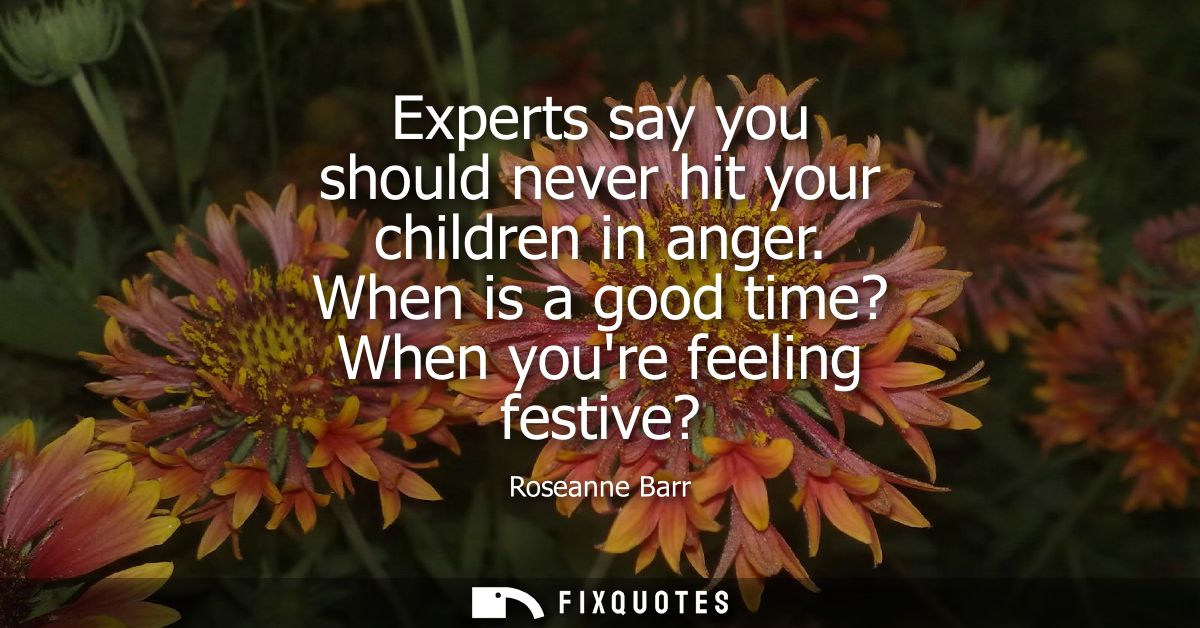 Experts say you should never hit your children in anger. When is a good time? When youre feeling festive?